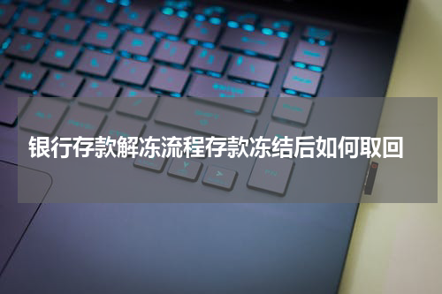 银行存款解冻流程存款冻结后如何取回