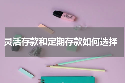  灵活存款和定期存款如何选择