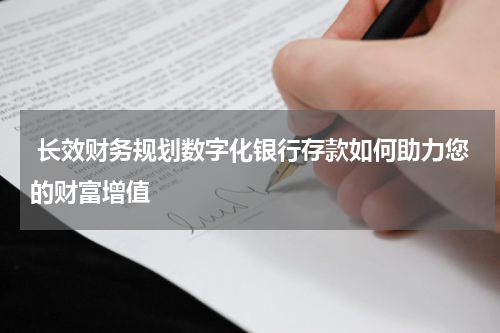  长效财务规划数字化银行存款如何助力您的财富增值