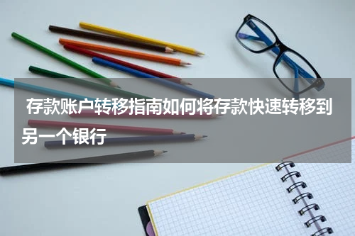  存款账户转移指南如何将存款快速转移到另一个银行 