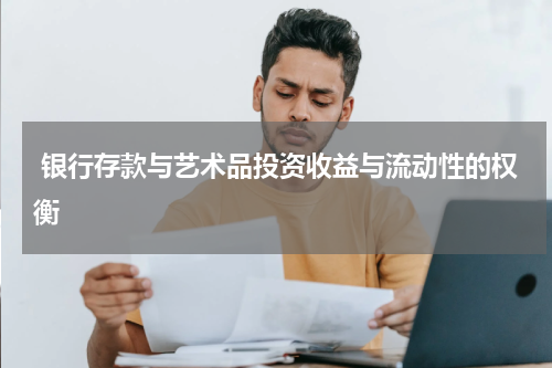  银行存款与艺术品投资收益与流动性的权衡
