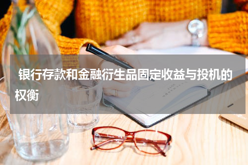  银行存款和金融衍生品固定收益与投机的权衡