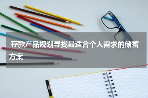  存款产品规划寻找最适合个人需求的储蓄方案
