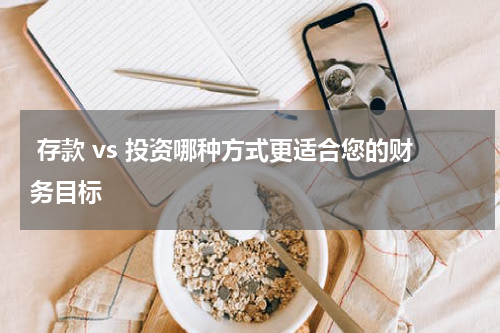  存款 vs 投资哪种方式更适合您的财务目标
