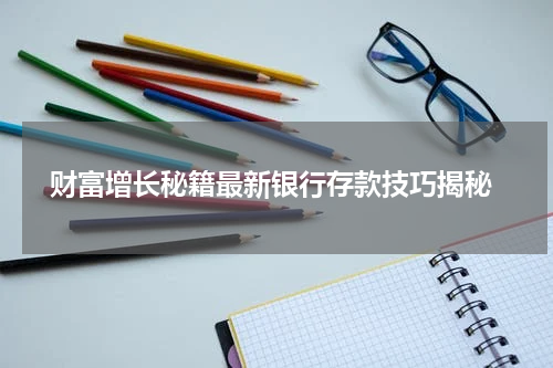  财富增长秘籍最新银行存款技巧揭秘