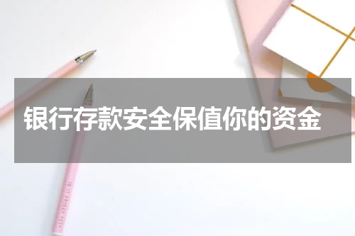  银行存款安全保值你的资金