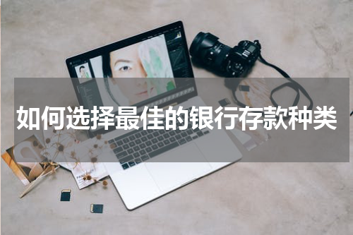 如何选择最佳的银行存款种类