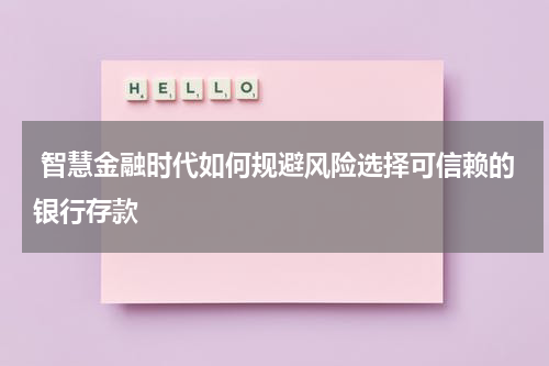  智慧金融时代如何规避风险选择可信赖的银行存款