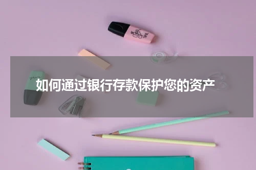  如何通过银行存款保护您的资产