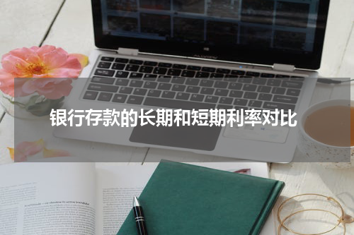  银行存款的长期和短期利率对比