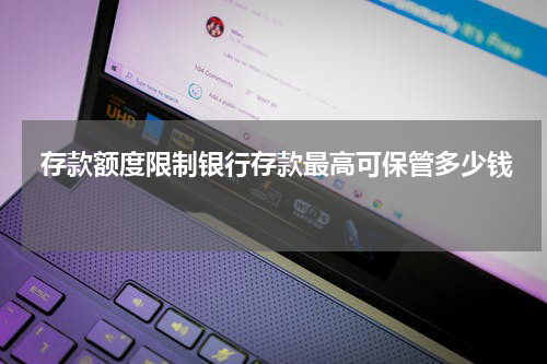  存款额度限制银行存款最高可保管多少钱 