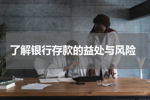  了解银行存款的益处与风险