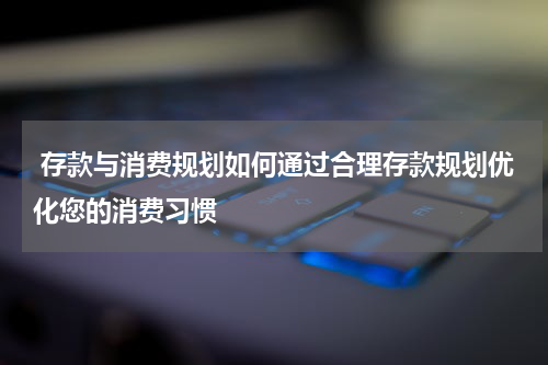  存款与消费规划如何通过合理存款规划优化您的消费习惯