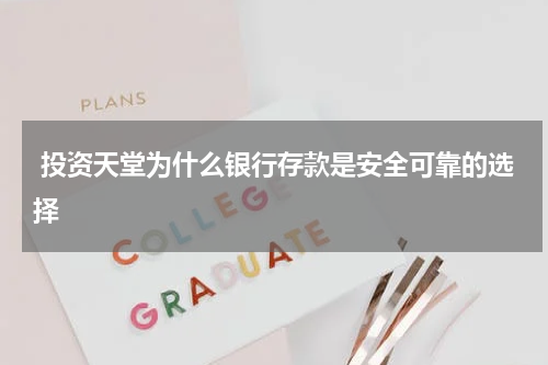  投资天堂为什么银行存款是安全可靠的选择