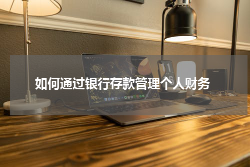  如何通过银行存款管理个人财务