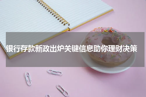  银行存款新政出炉关键信息助你理财决策