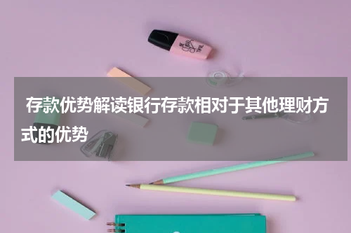  存款优势解读银行存款相对于其他理财方式的优势