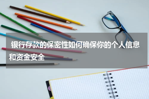  银行存款的保密性如何确保你的个人信息和资金安全