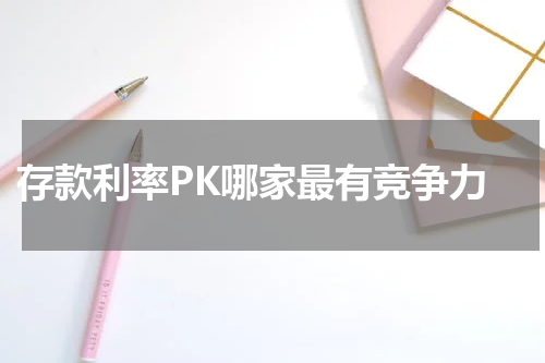  存款利率PK哪家最有竞争力