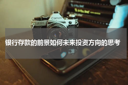  银行存款的前景如何未来投资方向的思考