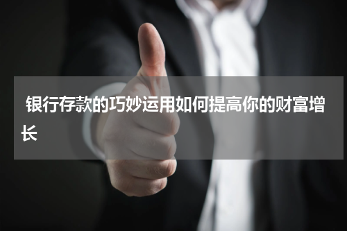  银行存款的巧妙运用如何提高你的财富增长