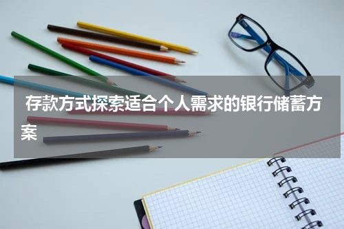  存款方式探索适合个人需求的银行储蓄方案