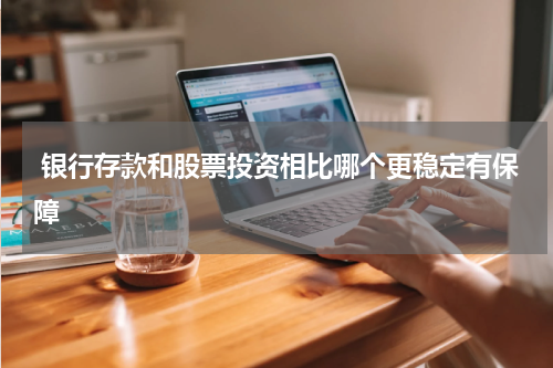 银行存款和股票投资相比哪个更稳定有保障