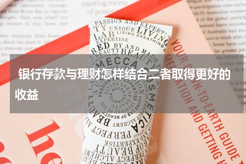  银行存款与理财怎样结合二者取得更好的收益