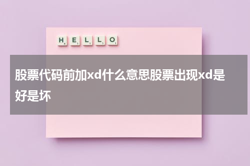 股市盛事！股票代码前加xd意味着什么？解读好坏含义，你绝对不能错过！