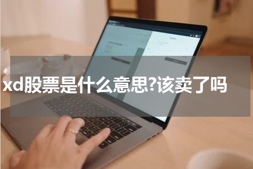 xd股票是什么意思?该卖了吗  揭秘XD股票：行情解析和投资建议，看应不应该卖出