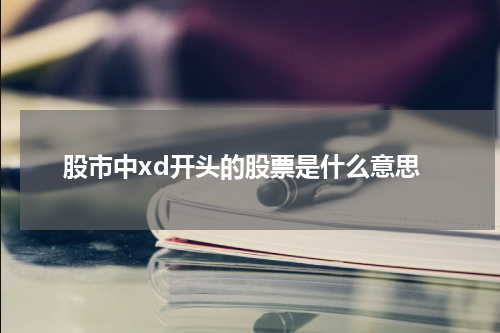 【2023最全解析】揭秘股市中XD开头的股票的秘密含义