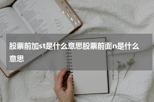 股票前加st是什么意思股票前面n是什么意思 ST股票与N股票的区别及投资分析，了