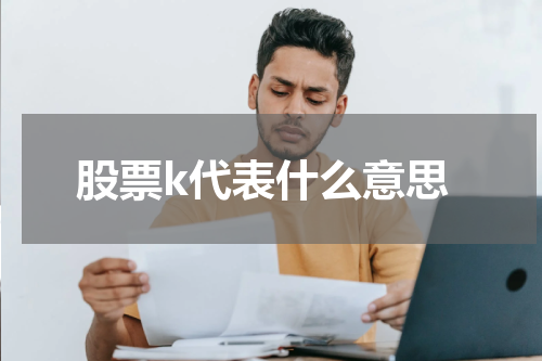股票k代表什么意思——股票K线图的解读与运用