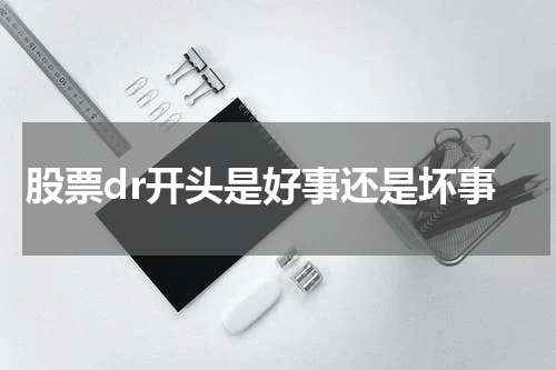 股票dr开头是好事还是坏事 股票DR的好处与意义