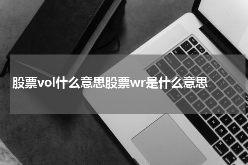 股票vol什么意思股票wr是什么意思 股票VOL和WR的详解，帮助你轻松掌握股市