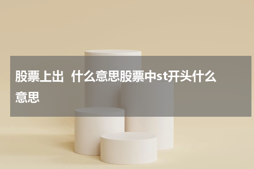 股票上出  什么意思股票中st开头什么意思 揭秘股市神秘行情：ST开头股票的内幕