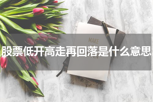 探析股票低开高走再回落的含义与应对策略