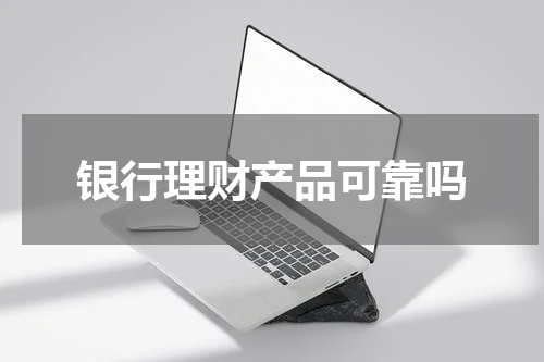 银行理财产品可靠吗？ 理财产品的风险