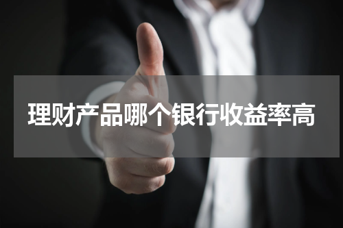 理财产品哪个银行收益率高