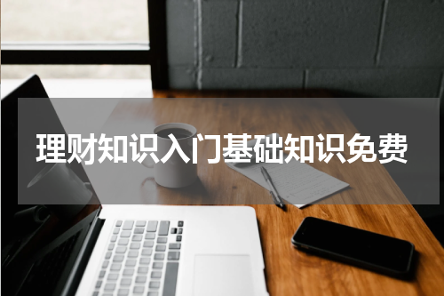 理财知识入门基础知识免费 投资知识入门基础知识免费