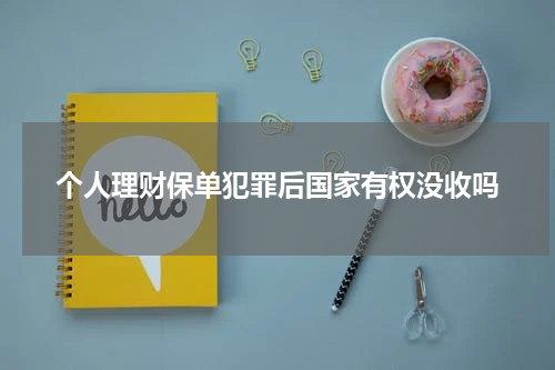 个人理财保单犯罪后国家有权没收吗 法院有权利扣押我在保险公司的理财产品吗