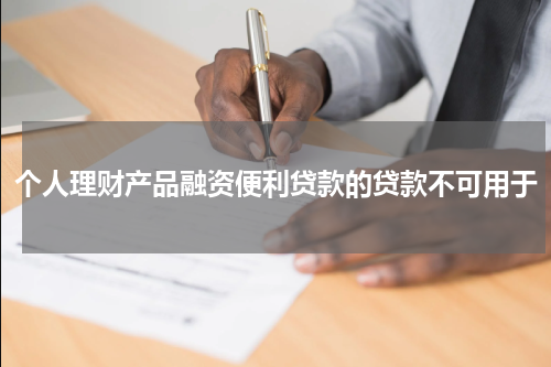 个人理财产品融资便利贷款的贷款不可用于