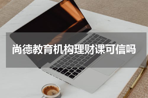 尚德教育机构理财课可信吗
