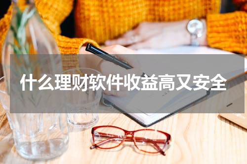 什么理财软件收益高又安全 高收益又安全的理财软件推荐