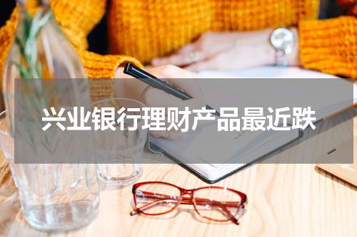 理解兴业银行理财产品近期跌幅背后的风险与应对策略