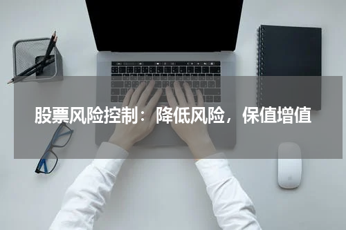 股票风险控制：降低风险，保值增值
