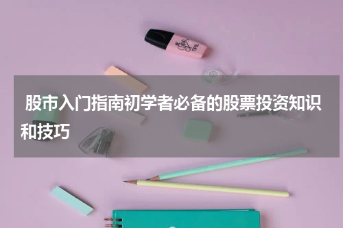  股市入门指南初学者必备的股票投资知识和技巧