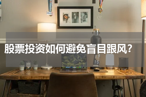  股票投资如何避免盲目跟风？