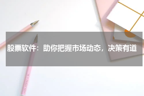 股票软件：助你把握市场动态，决策有道