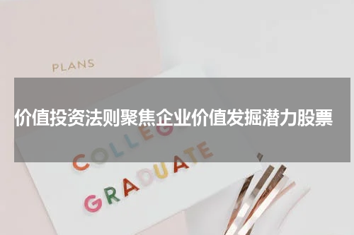  价值投资法则聚焦企业价值发掘潜力股票
